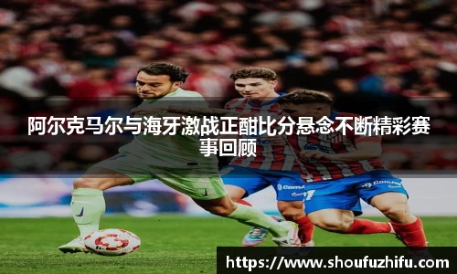 阿尔克马尔与海牙激战正酣比分悬念不断精彩赛事回顾